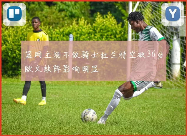 篮网主场不敌骑士杜兰特空砍36分欧文缺阵影响明显