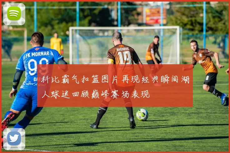 科比霸气扣篮图片再现经典瞬间湖人球迷回顾巅峰赛场表现