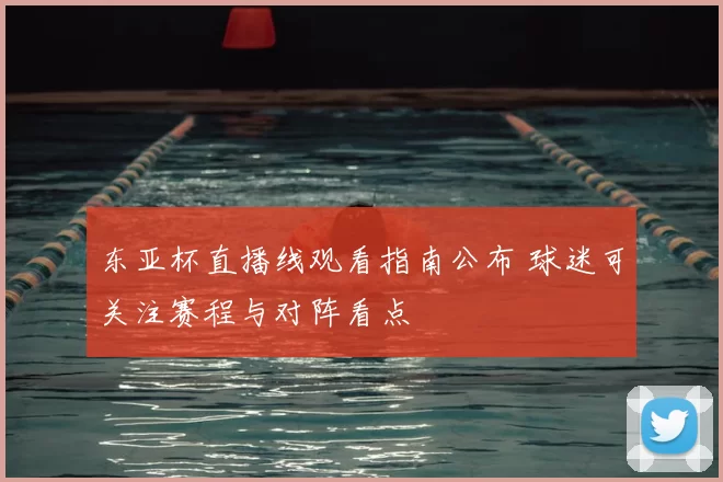 东亚杯直播线观看指南公布 球迷可关注赛程与对阵看点