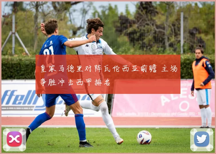 皇家马德里对阵瓦伦西亚前瞻 主场争胜冲击西甲排名
