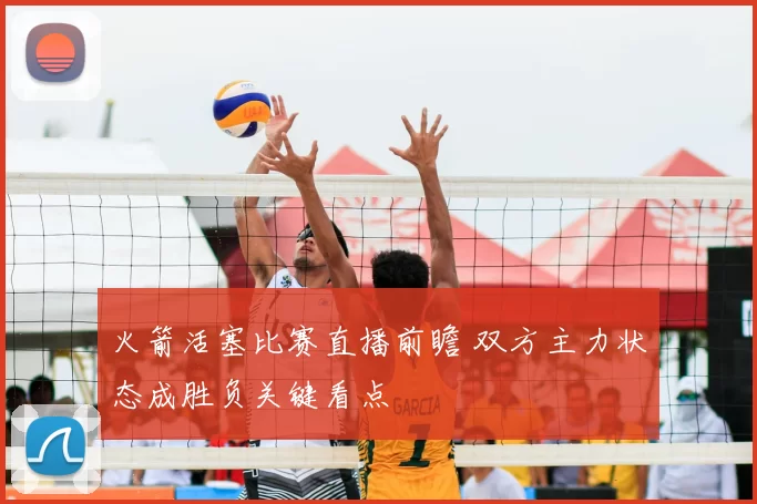 火箭活塞比赛直播前瞻 双方主力状态成胜负关键看点