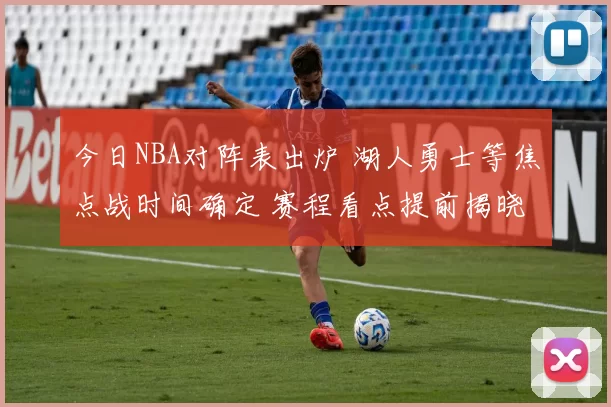 今日NBA对阵表出炉 湖人勇士等焦点战时间确定 赛程看点提前揭晓