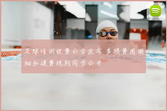 足球培训收费公示发布 多项费用明细和退费规则同步公开