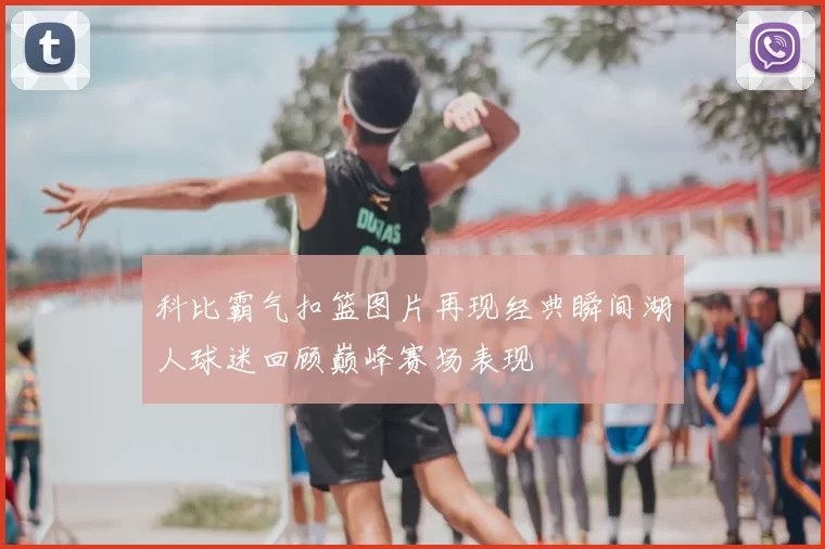 科比霸气扣篮图片再现经典瞬间湖人球迷回顾巅峰赛场表现