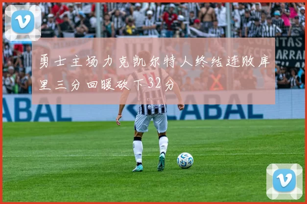 勇士主场力克凯尔特人终结连败库里三分回暖砍下32分