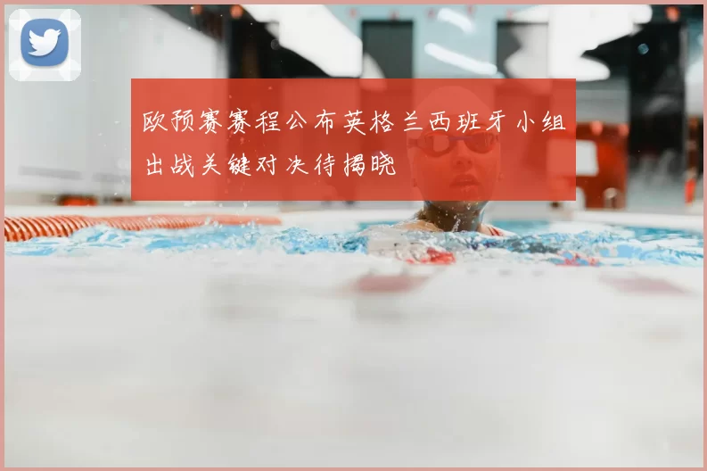 欧预赛赛程公布英格兰西班牙小组出战关键对决待揭晓