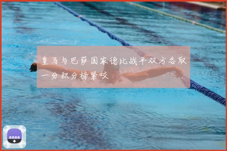 皇马与巴萨国家德比战平双方各取一分积分榜紧咬