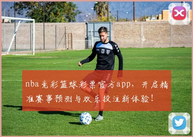 nba竞彩篮球彩票官方app，开启精准赛事预测与欢乐投注新体验！