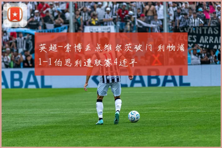 英超-索博丢点维尔茨破门 利物浦1-1伯恩利遭联赛4连平