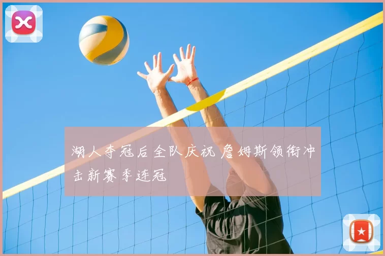 湖人夺冠后全队庆祝 詹姆斯领衔冲击新赛季连冠