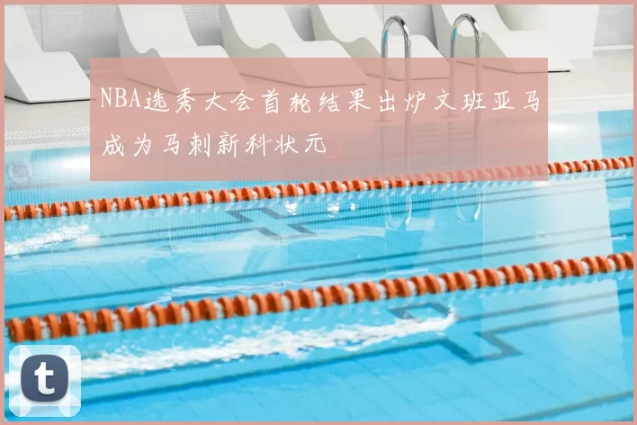 NBA选秀大会首轮结果出炉文班亚马成为马刺新科状元