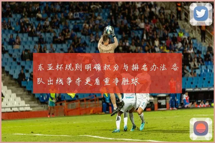 东亚杯规则明确积分与排名办法 各队出线争夺更看重净胜球