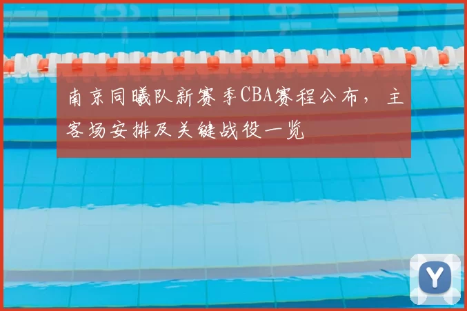 南京同曦队新赛季CBA赛程公布,主客场安排及关键战役一览