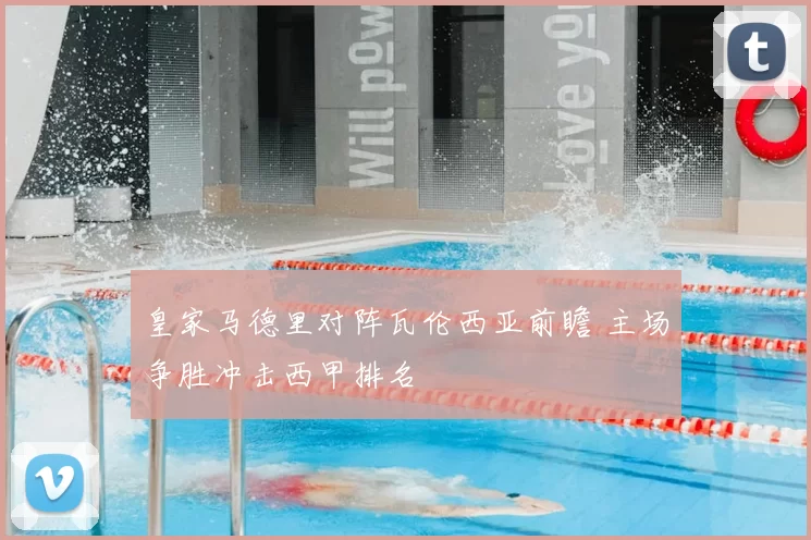 皇家马德里对阵瓦伦西亚前瞻 主场争胜冲击西甲排名