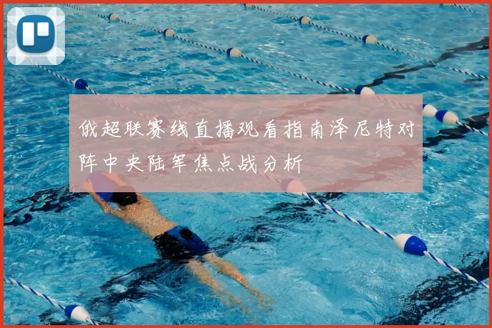 俄超联赛线直播观看指南泽尼特对阵中央陆军焦点战分析