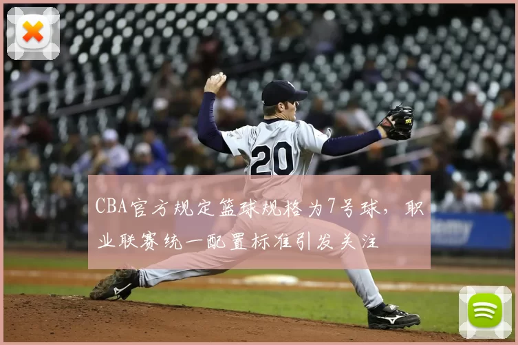 CBA官方规定篮球规格为7号球，职业联赛统一配置标准引发关注