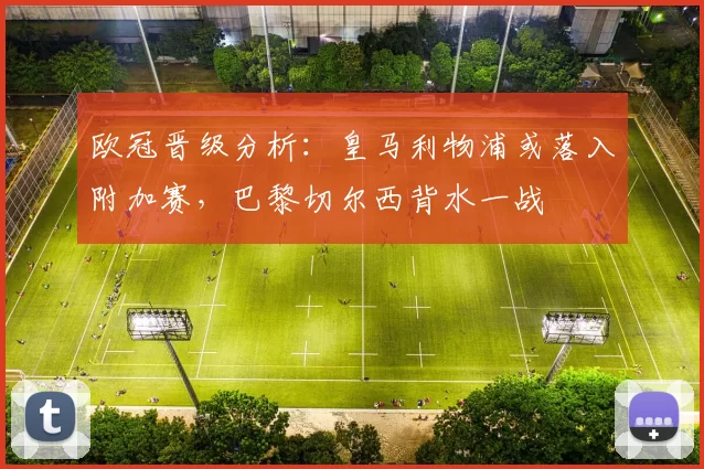 欧冠晋级分析:皇马利物浦或落入附加赛,巴黎切尔西背水一战