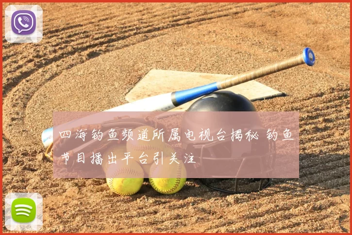 四海钓鱼频道所属电视台揭秘 钓鱼节目播出平台引关注