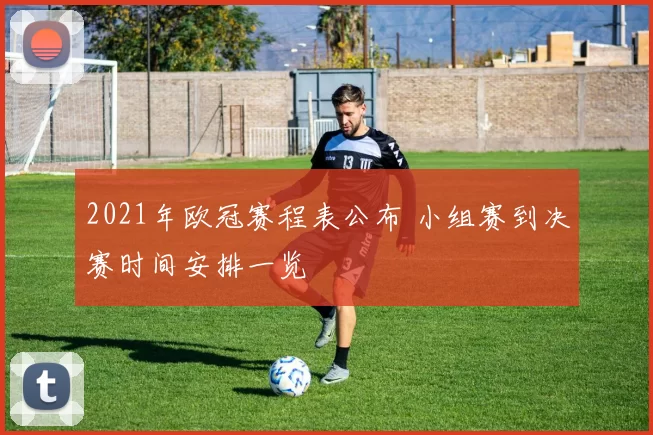 2021年欧冠赛程表公布 小组赛到决赛时间安排一览