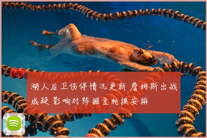 湖人后卫伤停情况更新 詹姆斯出战成疑 影响对阵掘金轮换安排