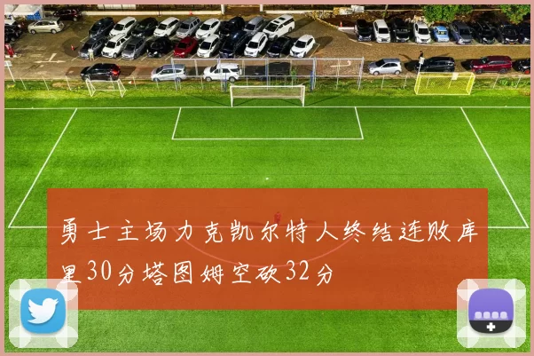 勇士主场力克凯尔特人终结连败库里30分塔图姆空砍32分