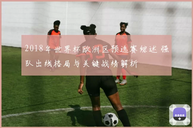 2018年世界杯欧洲区预选赛综述 强队出线格局与关键战绩解析