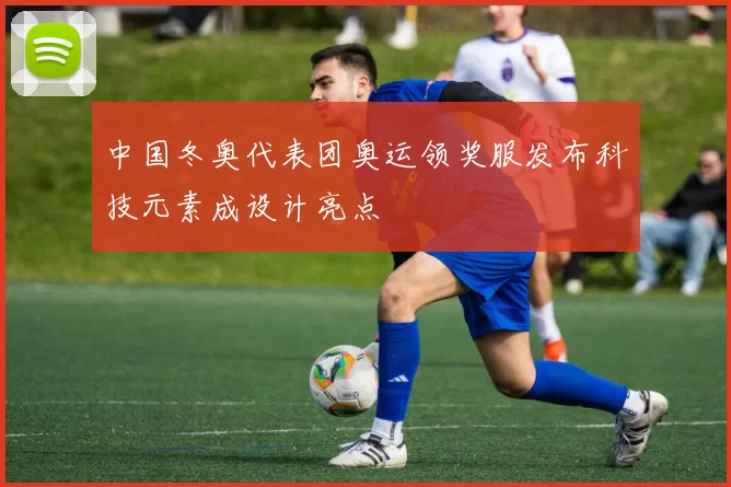 中国冬奥代表团奥运领奖服发布科技元素成设计亮点