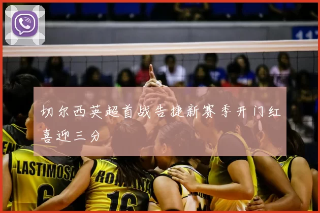 切尔西英超首战告捷新赛季开门红喜迎三分