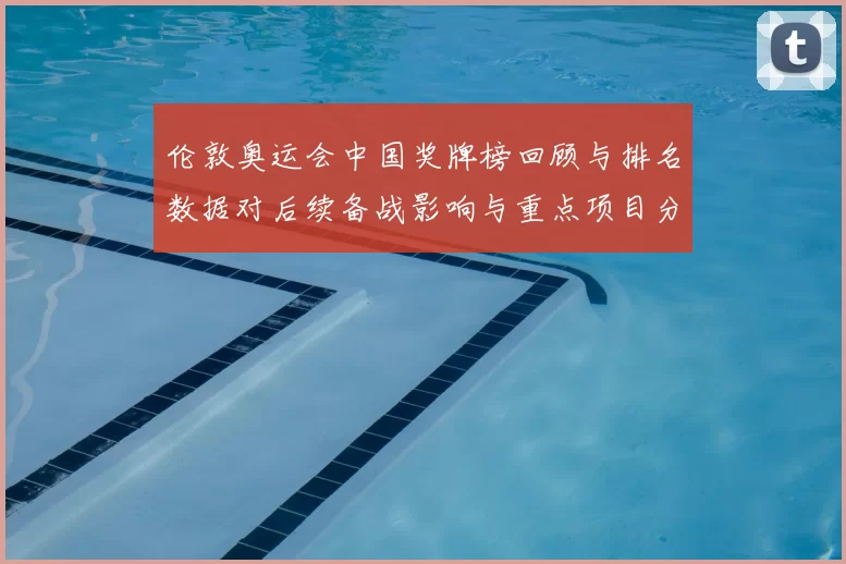 伦敦奥运会中国奖牌榜回顾与排名数据对后续备战影响与重点项目分析