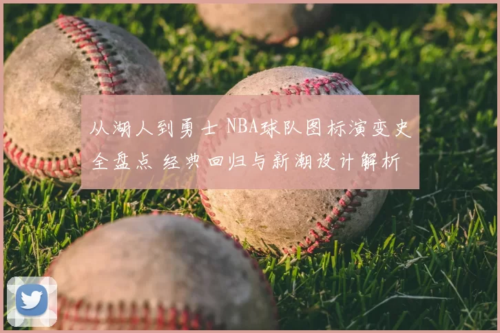 从湖人到勇士 NBA球队图标演变史全盘点 经典回归与新潮设计解析