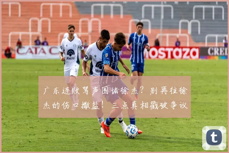 广东连败骂声围堵徐杰？别再往徐杰的伤口撒盐！三点真相戳破争议