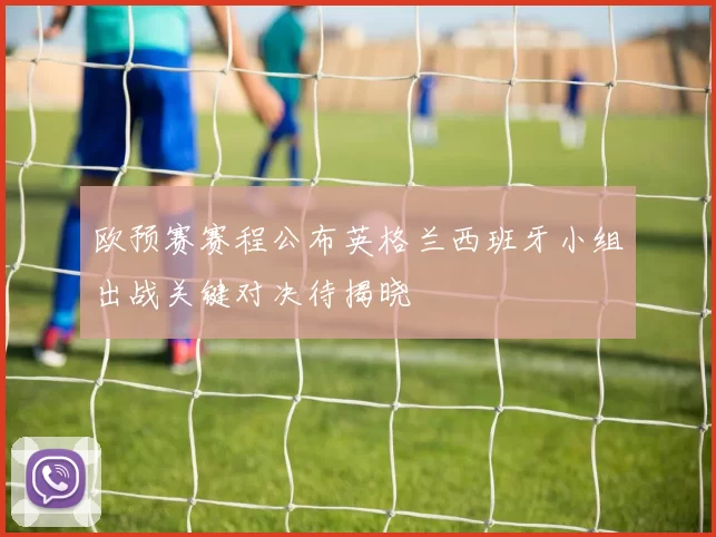 欧预赛赛程公布英格兰西班牙小组出战关键对决待揭晓