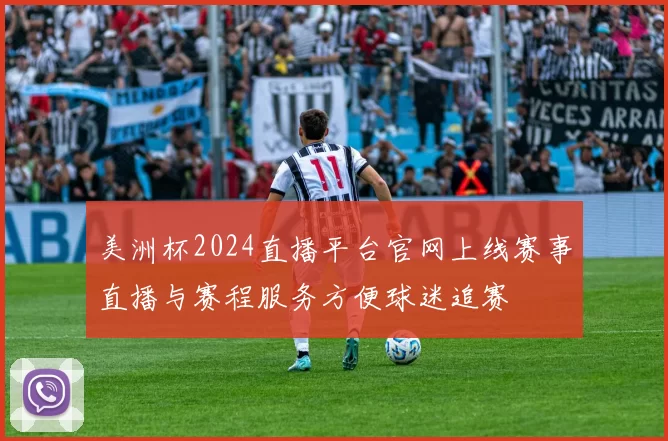美洲杯2024直播平台官网上线赛事直播与赛程服务方便球迷追赛