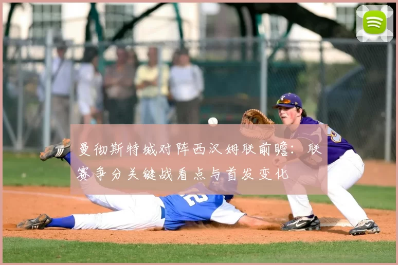 曼彻斯特城对阵西汉姆联前瞻：联赛争分关键战看点与首发变化