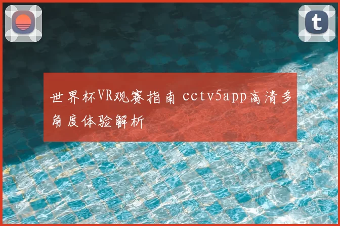 世界杯VR观赛指南 cctv5app高清多角度体验解析