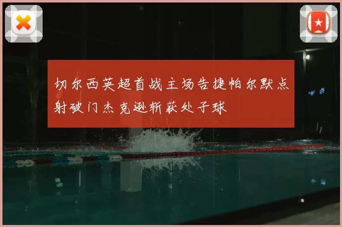 切尔西英超首战主场告捷帕尔默点射破门杰克逊斩获处子球