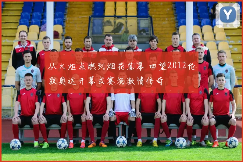 从火炬点燃到烟花落幕 回望2012伦敦奥运开幕式赛场激情传奇