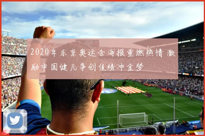 2020年东京奥运会海报重燃热情 激励中国健儿争创佳绩冲金梦