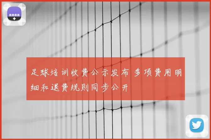 足球培训收费公示发布 多项费用明细和退费规则同步公开