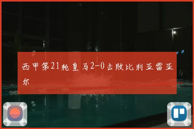 西甲第21轮皇马2-0击败比利亚雷亚尔