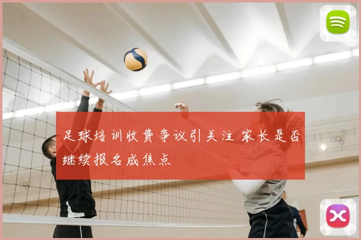 足球培训收费争议引关注 家长是否继续报名成焦点