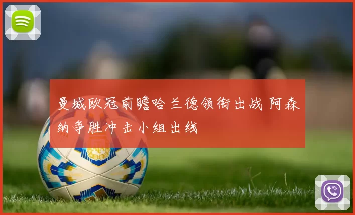 曼城欧冠前瞻哈兰德领衔出战 阿森纳争胜冲击小组出线