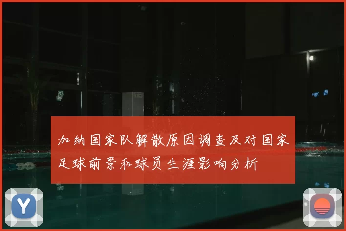 加纳国家队解散原因调查及对国家足球前景和球员生涯影响分析