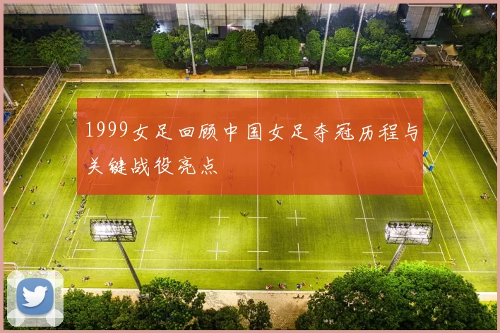 1999女足回顾中国女足夺冠历程与关键战役亮点