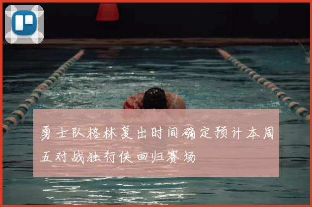 勇士队格林复出时间确定预计本周五对战独行侠回归赛场