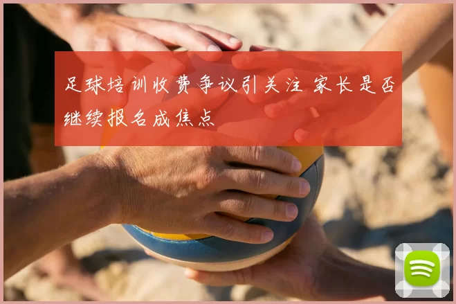 足球培训收费争议引关注 家长是否继续报名成焦点