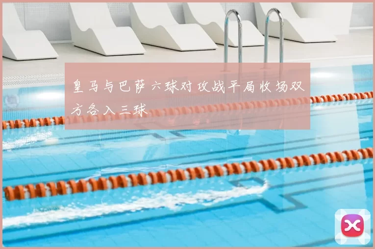 皇马与巴萨六球对攻战平局收场双方各入三球