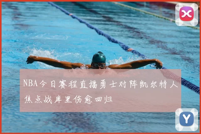 NBA今日赛程直播勇士对阵凯尔特人焦点战库里伤愈回归