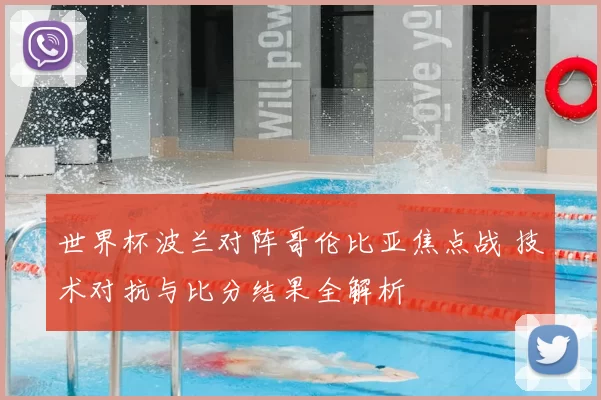世界杯波兰对阵哥伦比亚焦点战 技术对抗与比分结果全解析