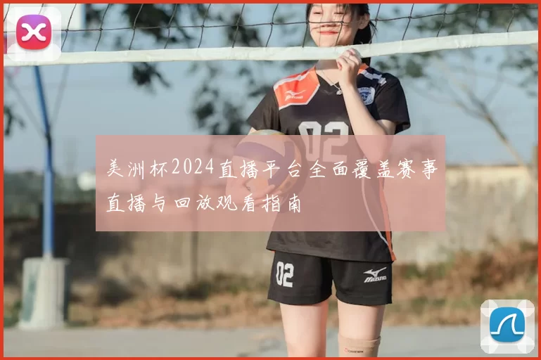美洲杯2024直播平台全面覆盖赛事直播与回放观看指南